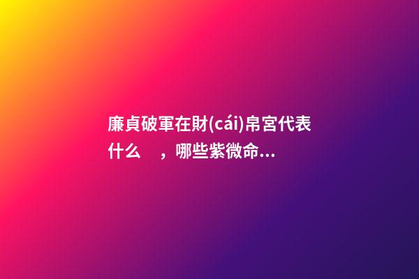 廉貞破軍在財(cái)帛宮代表什么，哪些紫微命格的女人
